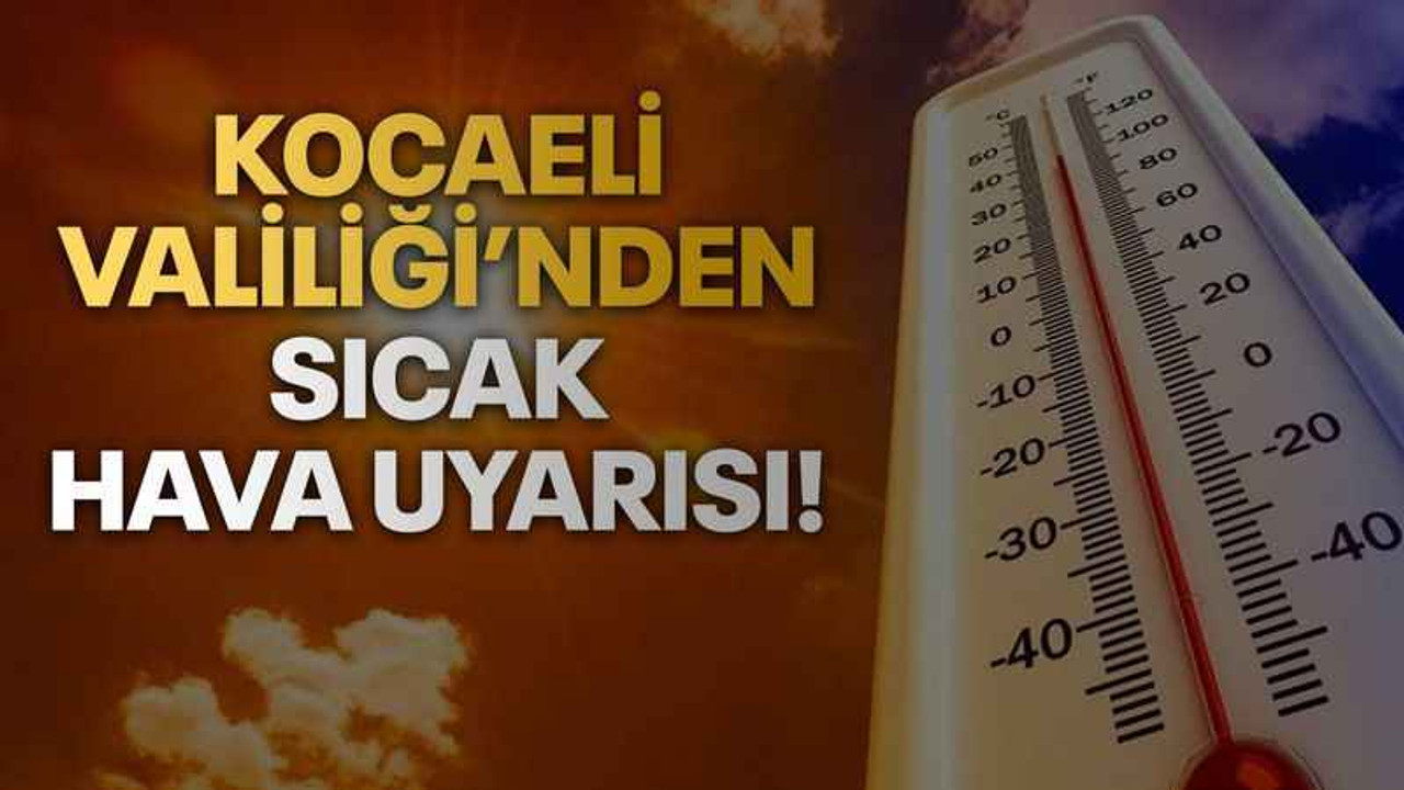 Kocaeli Valiliği’nden sıcak hava uyarısı!